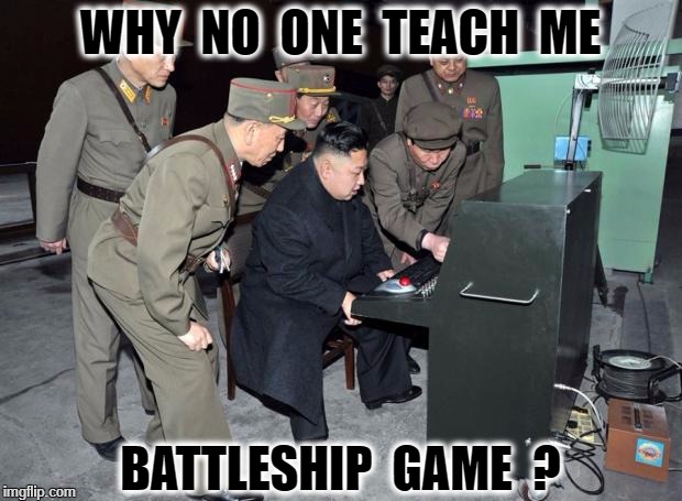 Kim Jong Un Computer | WHY  NO  ONE  TEACH  ME; BATTLESHIP  GAME  ? | image tagged in kim jong un computer | made w/ Imgflip meme maker