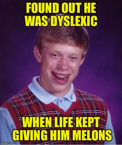 When life gives you melons....make melon-aide | FOUND OUT HE WAS DYSLEXIC; WHEN LIFE KEPT GIVING HIM MELONS | image tagged in memes,bad luck brian,lemons | made w/ Imgflip meme maker