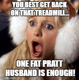 anna faris | YOU BEST GET BACK ON THAT TREADMILL... ONE FAT PRATT HUSBAND IS ENOUGH! | image tagged in anna faris | made w/ Imgflip meme maker