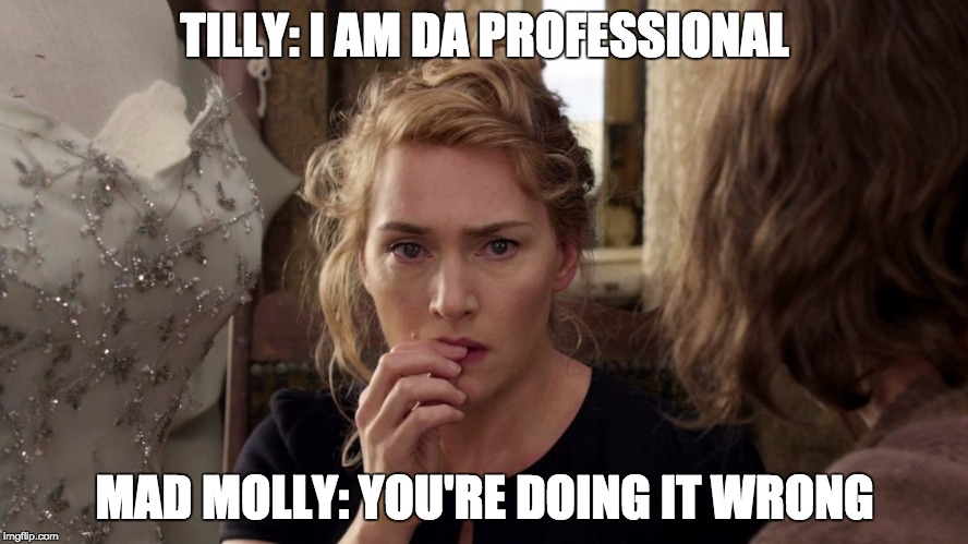 Tilly: Dressmaker | TILLY: I AM DA PROFESSIONAL; MAD MOLLY: YOU'RE DOING IT WRONG | image tagged in movies | made w/ Imgflip meme maker