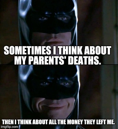 Batman Smiles | SOMETIMES I THINK ABOUT MY PARENTS' DEATHS. THEN I THINK ABOUT ALL THE MONEY THEY LEFT ME. | image tagged in memes,batman smiles | made w/ Imgflip meme maker