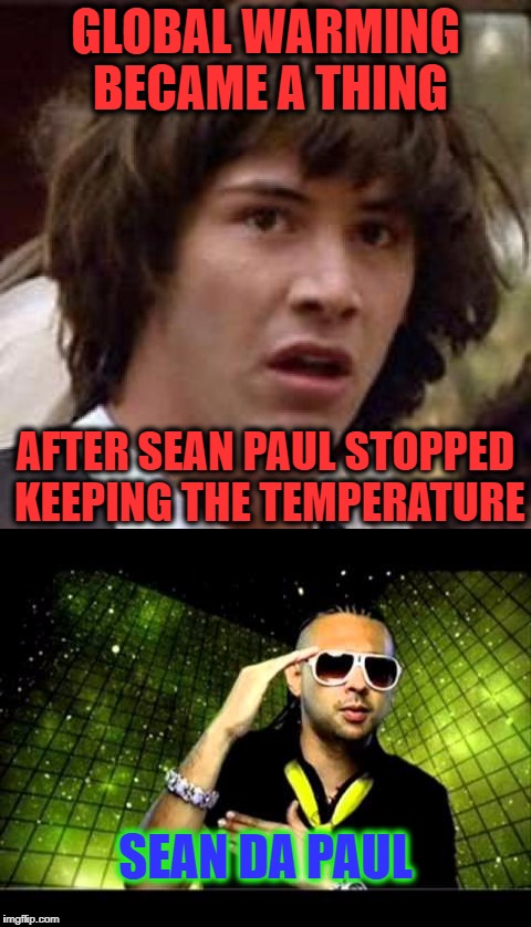 Sign this petition to make Sean keep the temperature again | GLOBAL WARMING BECAME A THING; AFTER SEAN PAUL STOPPED KEEPING THE TEMPERATURE; SEAN DA PAUL | image tagged in sean paul,funny memes,conspiracy keanu,memes,temperature,global warming | made w/ Imgflip meme maker