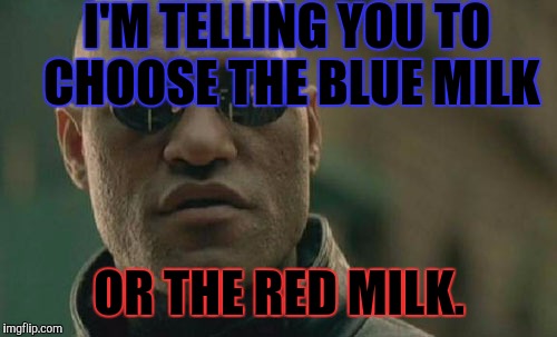 Matrix Morpheus Meme | I'M TELLING YOU TO CHOOSE THE BLUE MILK OR THE RED MILK. | image tagged in memes,matrix morpheus | made w/ Imgflip meme maker