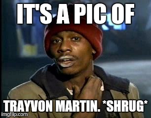 Y'all Got Any More Of That Meme | IT'S A PIC OF TRAYVON MARTIN. *SHRUG* | image tagged in memes,yall got any more of | made w/ Imgflip meme maker