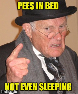 Back In My Day Meme | PEES IN BED NOT EVEN SLEEPING | image tagged in memes,back in my day | made w/ Imgflip meme maker