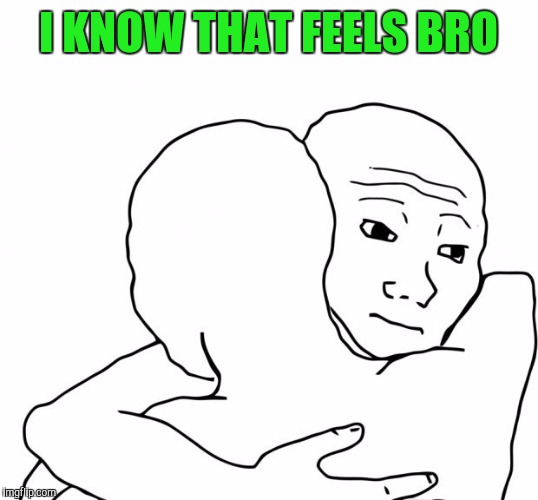 I KNOW THAT FEELS BRO | made w/ Imgflip meme maker