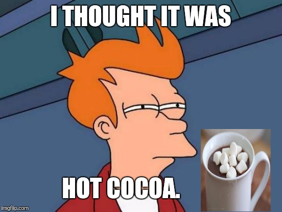 Futurama Fry Meme | I THOUGHT IT WAS HOT COCOA. | image tagged in memes,futurama fry | made w/ Imgflip meme maker