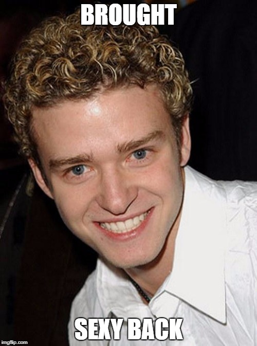 Justin Timberlake | BROUGHT; SEXY BACK | image tagged in justin timberlake | made w/ Imgflip meme maker