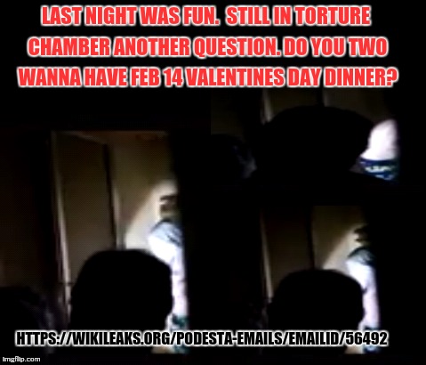 LAST NIGHT WAS FUN. 
STILL IN TORTURE CHAMBER ANOTHER QUESTION. DO YOU TWO WANNA HAVE FEB 14 VALENTINES DAY DINNER? HTTPS://WIKILEAKS.ORG/PODESTA-EMAILS/EMAILID/56492 | made w/ Imgflip meme maker