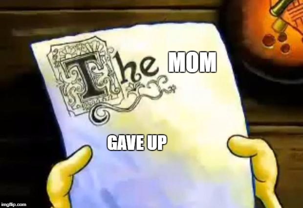 spongebob essay | MOM; GAVE UP | image tagged in spongebob essay | made w/ Imgflip meme maker