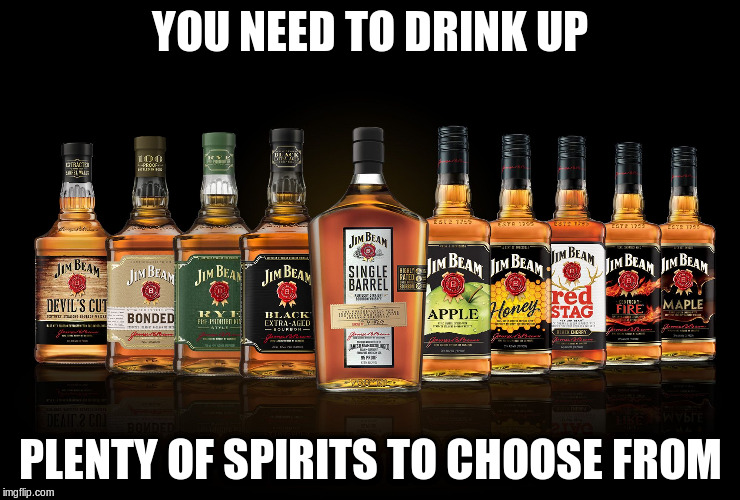 YOU NEED TO DRINK UP PLENTY OF SPIRITS TO CHOOSE FROM | made w/ Imgflip meme maker