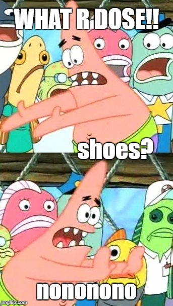 Put It Somewhere Else Patrick | WHAT R DOSE!!                                                                  shoes? nononono | image tagged in memes,put it somewhere else patrick | made w/ Imgflip meme maker