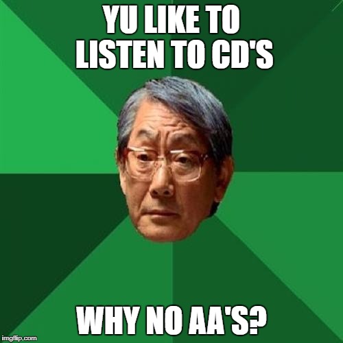 High Expectations Asian Father | YU LIKE TO LISTEN TO CD'S; WHY NO AA'S? | image tagged in memes,high expectations asian father | made w/ Imgflip meme maker