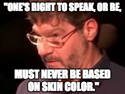 "ONE'S RIGHT TO SPEAK, OR BE, MUST NEVER BE BASED ON SKIN COLOR." | image tagged in freedom | made w/ Imgflip meme maker