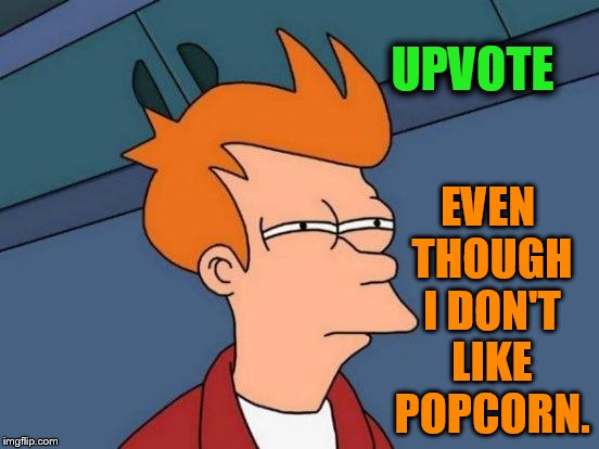 Futurama Fry Meme | UPVOTE EVEN THOUGH I DON'T LIKE POPCORN. | image tagged in memes,futurama fry | made w/ Imgflip meme maker