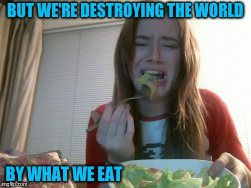 BUT WE'RE DESTROYING THE WORLD BY WHAT WE EAT | made w/ Imgflip meme maker