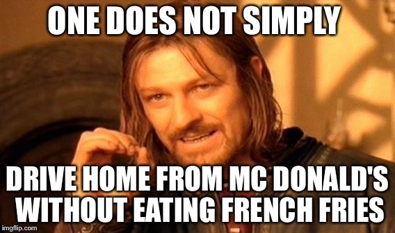 One Does Not Simply | ONE DOES NOT SIMPLY; DRIVE HOME FROM MC DONALD'S WITHOUT EATING FRENCH FRIES | image tagged in memes,one does not simply | made w/ Imgflip meme maker