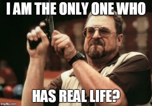 Am I The Only One Around Here Meme | I AM THE ONLY ONE WHO; HAS REAL LIFE? | image tagged in memes,am i the only one around here | made w/ Imgflip meme maker