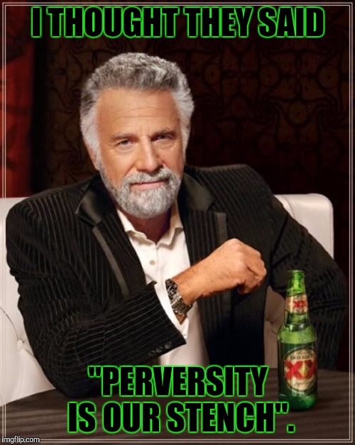 The Most Interesting Man In The World Meme | I THOUGHT THEY SAID "PERVERSITY IS OUR STENCH". | image tagged in memes,the most interesting man in the world | made w/ Imgflip meme maker