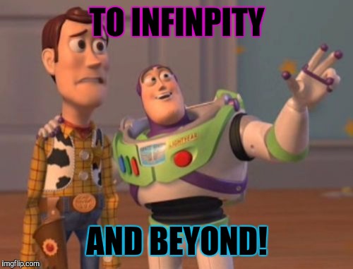 X, X Everywhere Meme | TO INFINPITY AND BEYOND! | image tagged in memes,x x everywhere | made w/ Imgflip meme maker