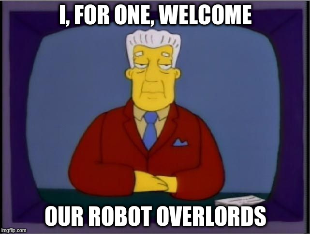 overlords | I, FOR ONE, WELCOME; OUR ROBOT OVERLORDS | image tagged in overlords | made w/ Imgflip meme maker