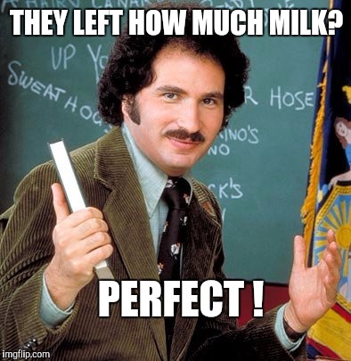 Memes, Kotter | THEY LEFT HOW MUCH MILK? PERFECT ! | image tagged in memes kotter | made w/ Imgflip meme maker