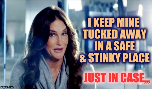 Caitlyn Jenner shrugs,,, | I KEEP MINE TUCKED AWAY IN A SAFE & STINKY PLACE JUST IN CASE,,, | image tagged in caitlyn jenner shrugs   | made w/ Imgflip meme maker
