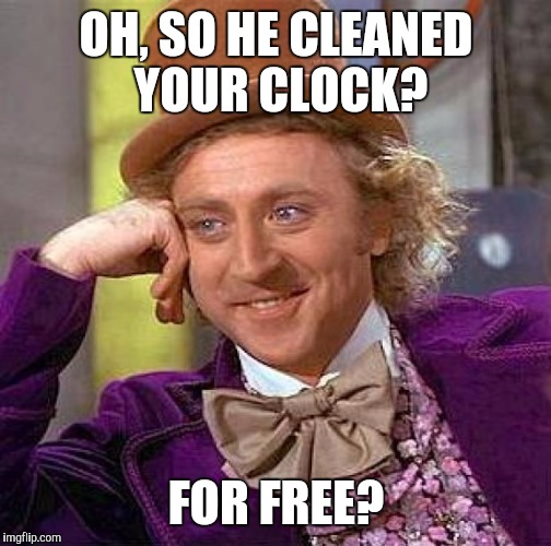 Creepy Condescending Wonka Meme | OH, SO HE CLEANED YOUR CLOCK? FOR FREE? | image tagged in memes,creepy condescending wonka | made w/ Imgflip meme maker