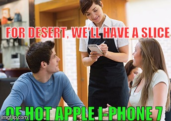 Memes | FOR DESERT, WE'LL HAVE A SLICE OF HOT APPLE I-PHONE 7 | image tagged in memes | made w/ Imgflip meme maker