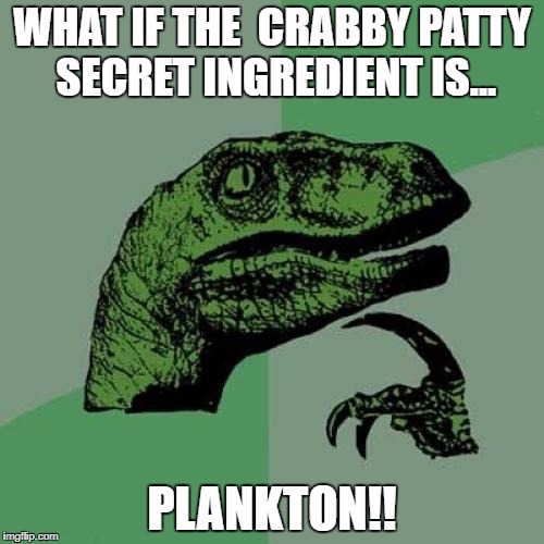 Philosoraptor Meme | WHAT IF THE  CRABBY PATTY SECRET INGREDIENT IS... PLANKTON!! | image tagged in memes,philosoraptor,spongebob,plankton,secret | made w/ Imgflip meme maker
