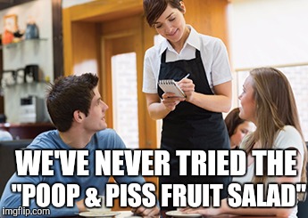 Memes | WE'VE NEVER TRIED THE "POOP & PISS FRUIT SALAD" | image tagged in memes | made w/ Imgflip meme maker