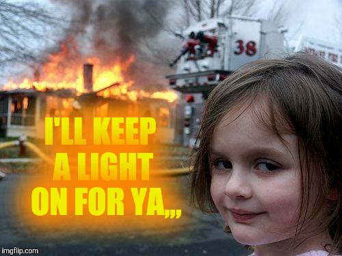 Disaster Girl Meme | I'LL KEEP A LIGHT  ON FOR YA,,, | image tagged in memes,disaster girl | made w/ Imgflip meme maker