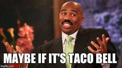 MAYBE IF IT'S TACO BELL | image tagged in memes,steve harvey | made w/ Imgflip meme maker