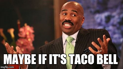 Steve Harvey Meme | MAYBE IF IT'S TACO BELL | image tagged in memes,steve harvey | made w/ Imgflip meme maker