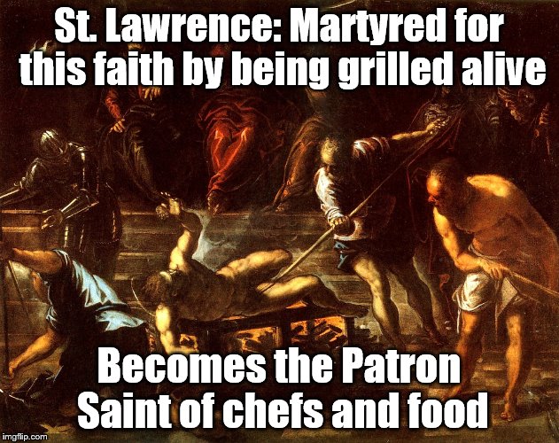 St. Lawrence | St. Lawrence: Martyred for this faith by being grilled alive; Becomes the Patron Saint of chefs and food | image tagged in st lawrence | made w/ Imgflip meme maker