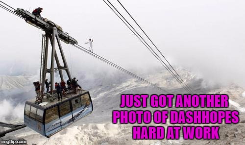 I could never do your job buddy!!! | JUST GOT ANOTHER PHOTO OF DASHHOPES HARD AT WORK | image tagged in dashhopes,memes,hard at work,heights anyone,funny,walk the tightrope | made w/ Imgflip meme maker