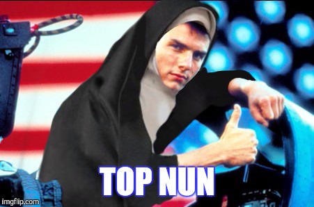 SISTER MAVERICK'S OTHER HABIT IS SPEED | TOP NUN | image tagged in top gun,nun,funny | made w/ Imgflip meme maker