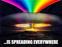...IS SPREADING EVERYWHERE | image tagged in memes,nuclear explosion,nuclear rainbow | made w/ Imgflip meme maker