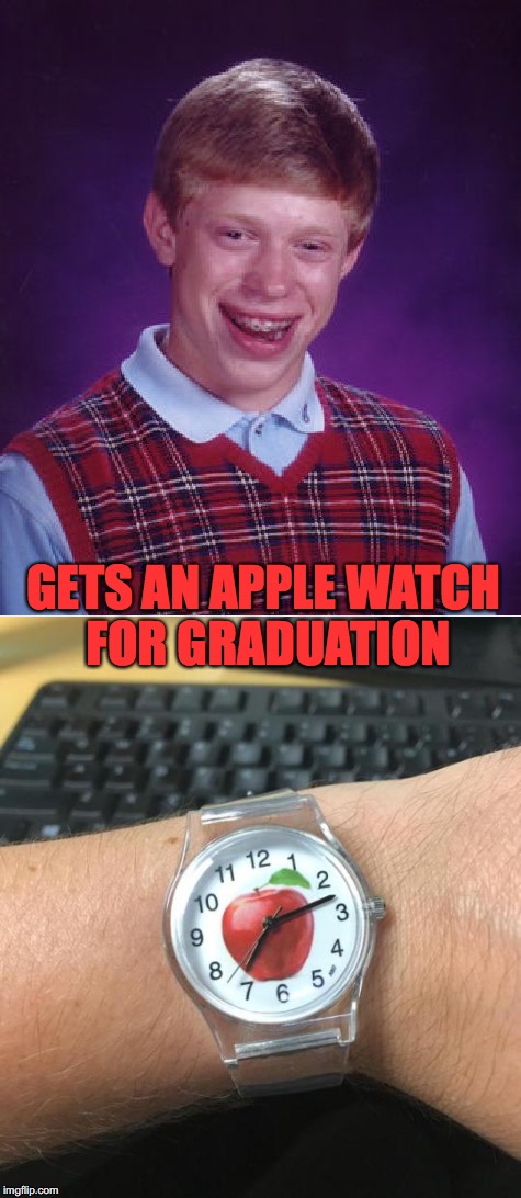 Graduation Gift |  GETS AN APPLE WATCH FOR GRADUATION | image tagged in bad luck brian,apple watch | made w/ Imgflip meme maker
