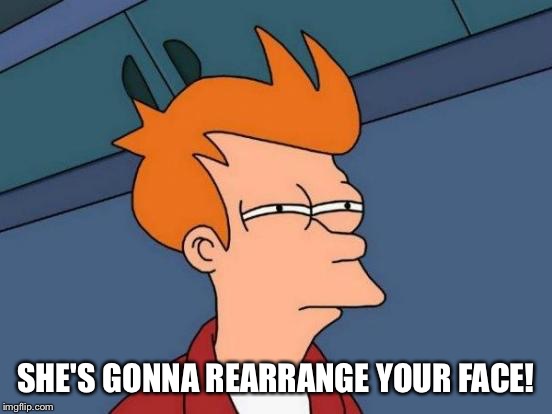 Futurama Fry Meme | SHE'S GONNA REARRANGE YOUR FACE! | image tagged in memes,futurama fry | made w/ Imgflip meme maker