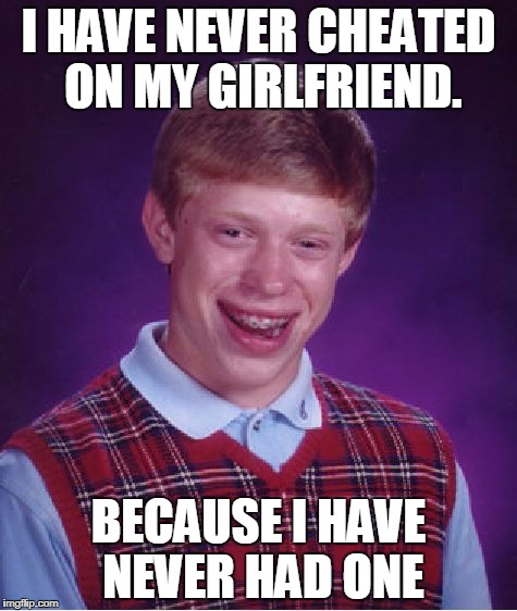 Unoriginal city | I HAVE NEVER CHEATED ON MY GIRLFRIEND. BECAUSE I HAVE NEVER HAD ONE | image tagged in memes,bad luck brian,fuck this shit,cheating | made w/ Imgflip meme maker