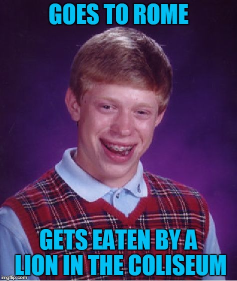 Bad Luck Brian Wayfarer, Chapter 3: Bad Luck in the Beautiful Country, continued | GOES TO ROME; GETS EATEN BY A LION IN THE COLISEUM | image tagged in memes,bad luck brian,travel,bad luck brian wayfarer,italy,rome | made w/ Imgflip meme maker