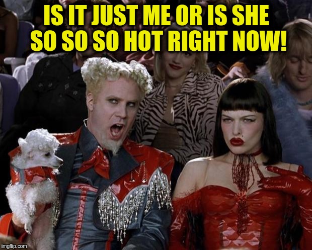Mugatu So Hot Right Now | IS IT JUST ME OR IS SHE SO SO SO HOT RIGHT NOW! | image tagged in memes,mugatu so hot right now | made w/ Imgflip meme maker