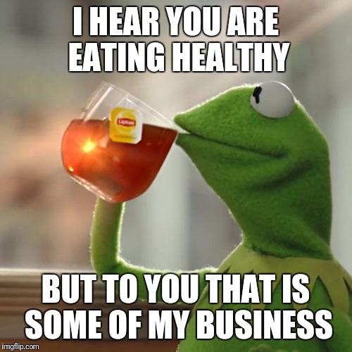 But That's None Of My Business | I HEAR YOU ARE EATING HEALTHY; BUT TO YOU THAT IS SOME OF MY BUSINESS | image tagged in memes,but thats none of my business,kermit the frog | made w/ Imgflip meme maker