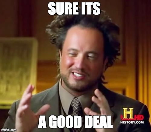 Ancient Aliens | SURE ITS; A GOOD DEAL | image tagged in deal | made w/ Imgflip meme maker