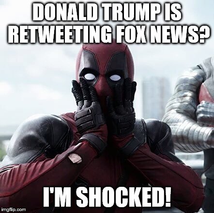 Deadpool Surprised | DONALD TRUMP IS RETWEETING FOX NEWS? I'M SHOCKED! | image tagged in memes,deadpool surprised | made w/ Imgflip meme maker