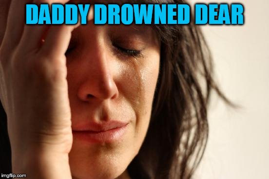 First World Problems Meme | DADDY DROWNED DEAR | image tagged in memes,first world problems | made w/ Imgflip meme maker