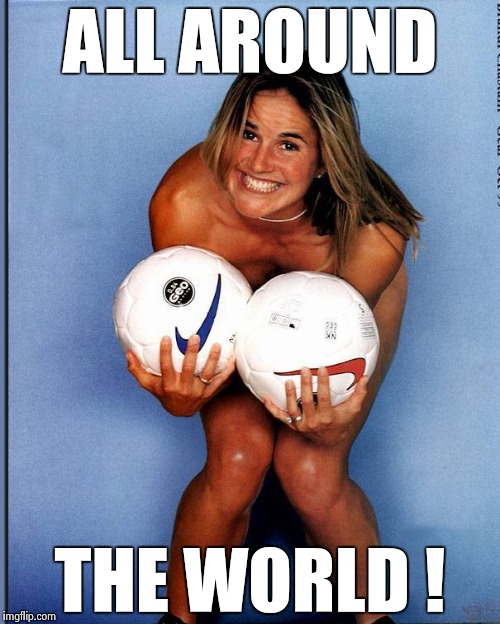 Brandi Chastain | ALL AROUND THE WORLD ! | image tagged in brandi chastain | made w/ Imgflip meme maker
