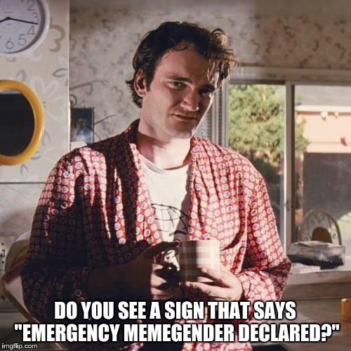 Jimmy's Emergency Memegender | DO YOU SEE A SIGN THAT SAYS "EMERGENCY MEMEGENDER DECLARED?" | image tagged in pulp fiction coffee,pulp fiction,memegender,google | made w/ Imgflip meme maker