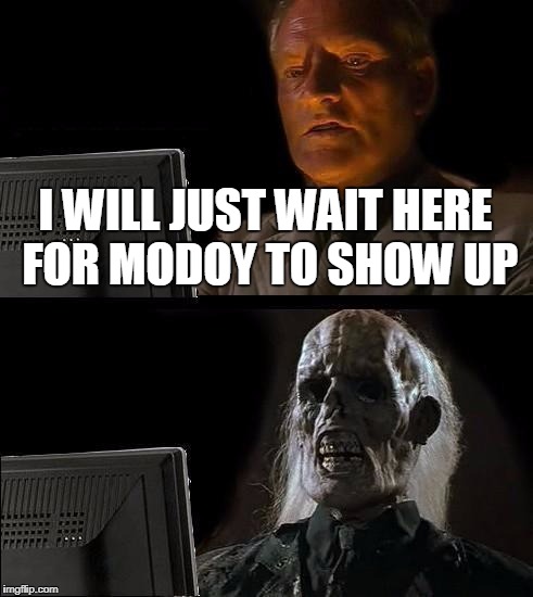 I'll Just Wait Here Meme | I WILL JUST WAIT HERE FOR MODOY TO SHOW UP | image tagged in memes,ill just wait here | made w/ Imgflip meme maker